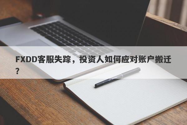 FXDD客服失踪，投资人如何应对账户搬迁？