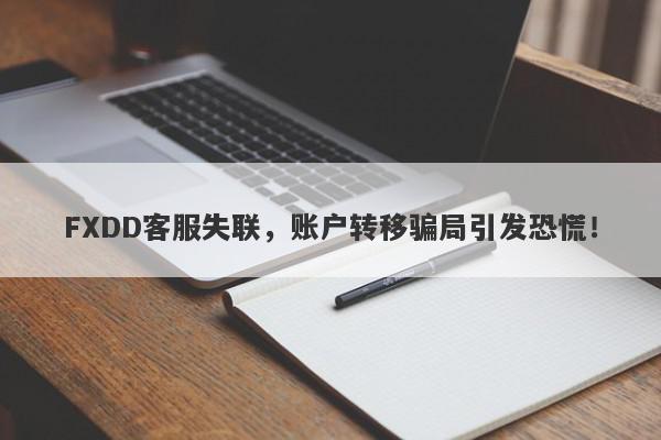 FXDD客服失联，账户转移骗局引发恐慌！