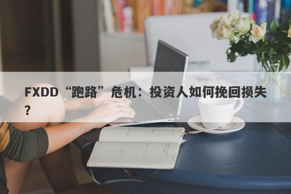 FXDD“跑路”危机：投资人如何挽回损失？