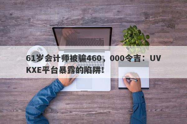 61岁会计师被骗460，000令吉：UVKXE平台暴露的陷阱！