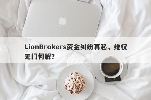 LionBrokers资金纠纷再起，维权无门何解？