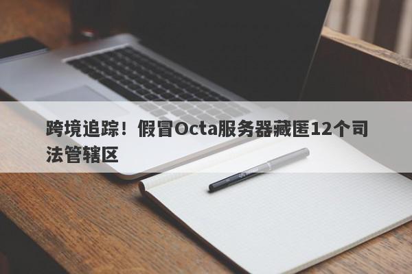 跨境追踪！假冒Octa服务器藏匿12个司法管辖区