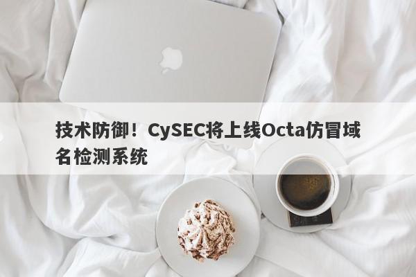 技术防御！CySEC将上线Octa仿冒域名检测系统